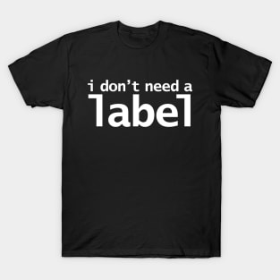 I Don't Need a Label T-Shirt